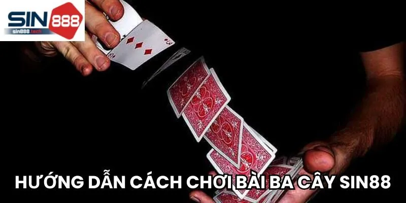 Hướng dẫn chi tiết cách chơi bài Ba Cây Sin88